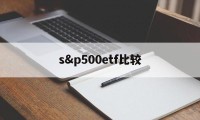 s&p500etf比较(500etf 300etf哪个好)