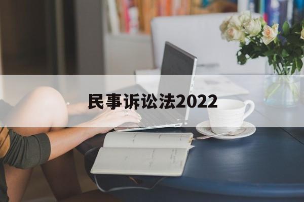 民事诉讼法2022(民事诉讼法2022全文在线阅读)